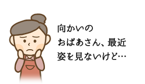 向かいのおばあさん、最近姿を見ないけど…